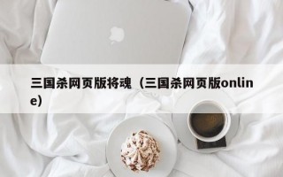 三国杀网页版将魂（三国杀网页版online）