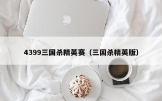 4399三国杀精英赛（三国杀精英版）