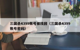 三国杀4399账号被找回（三国杀4399账号密码）