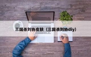 三国杀刘协皮肤（三国杀刘协diy）